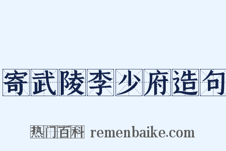 寄武陵李少府造句是什么意思的图片